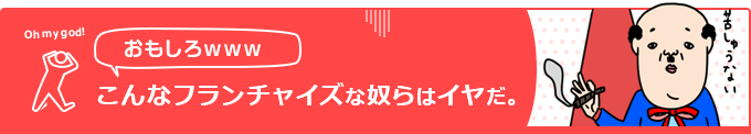  こんなフランチャイズな奴らはイヤだ 